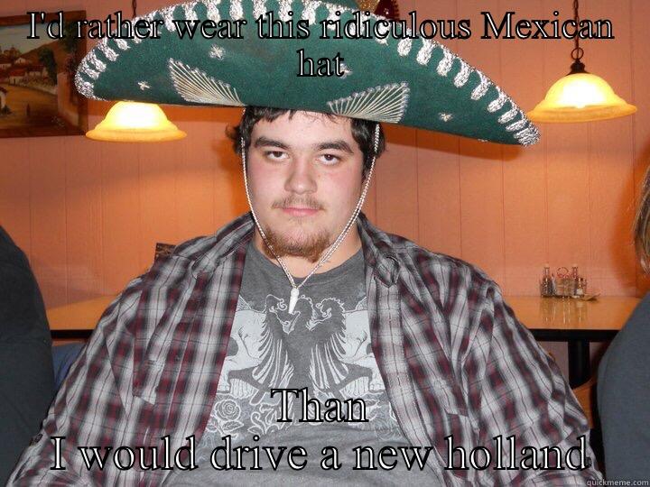 Gage new holland - I'D RATHER WEAR THIS RIDICULOUS MEXICAN HAT THAN I WOULD DRIVE A NEW HOLLAND Misc