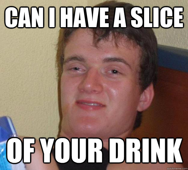 Can i have a slice of your drink - Can i have a slice of your drink  10 Guy