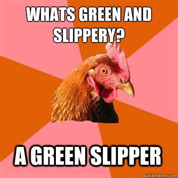 What´s green and slippery? A green slipper  Anti-Joke Chicken