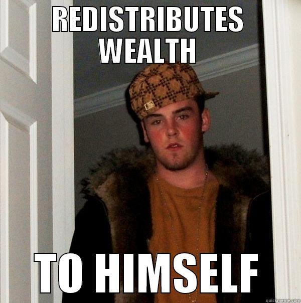 scumbag socialist - REDISTRIBUTES WEALTH TO HIMSELF Scumbag Steve