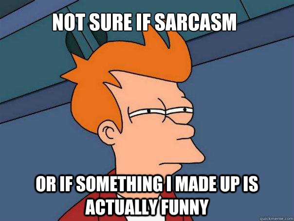 Not sure if sarcasm or if something i made up is actually funny - Not sure if sarcasm or if something i made up is actually funny  Futurama Fry