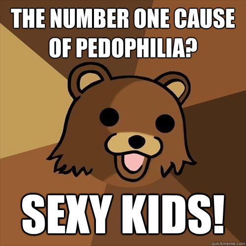 the number one cause of pedophilia? sexy kids! - the number one cause of pedophilia? sexy kids!  Pedobear