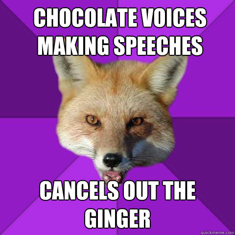 Chocolate Voices making speeches Cancels out the ginger  Forensics