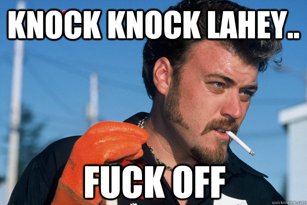 Knock Knock Lahey.. fuck off   Ricky Trailer Park Boys