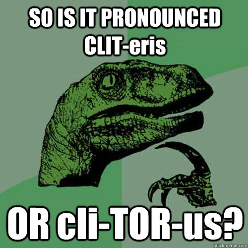 SO IS IT PRONOUNCED CLIT-eris OR cli-TOR-us?  Philosoraptor