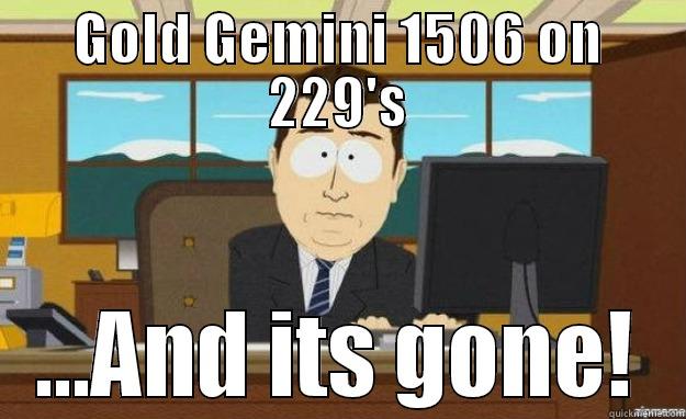 GOLD GEMINI 1506 ON 229'S ...AND ITS GONE! aaaand its gone