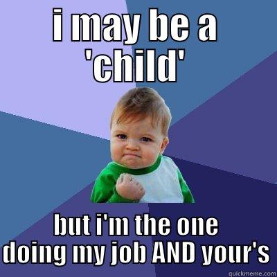 supervisor called me a child... - I MAY BE A 'CHILD' BUT I'M THE ONE DOING MY JOB AND YOUR'S Success Kid