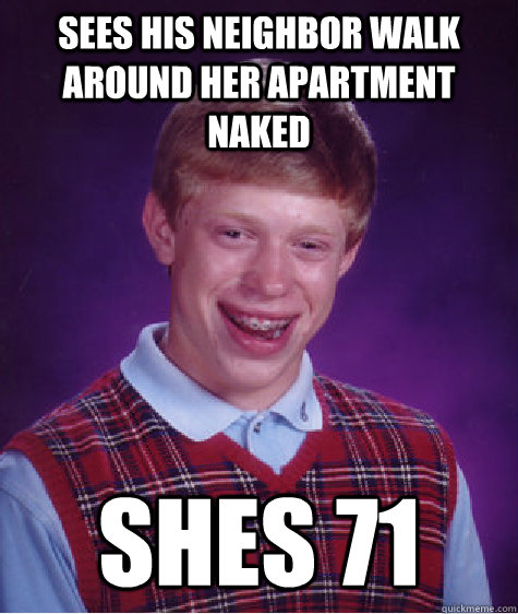 Sees his neighbor walk around her apartment naked  shes 71  Bad Luck Brian