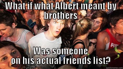 WHAT IF WHAT ALBERT MEANT BY BROTHERS WAS SOMEONE ON HIS ACTUAL FRIENDS LIST? Sudden Clarity Clarence