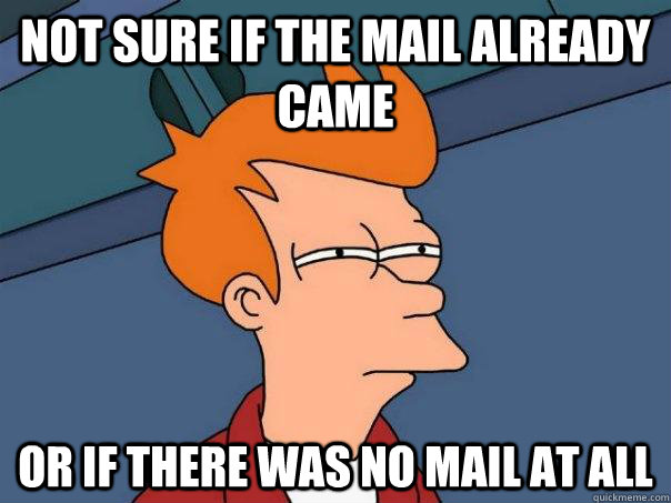 Not sure if the mail already came Or if there was no mail at all  Futurama Fry