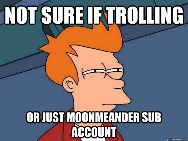 Not sure if trolling Or Just moonmeander sub account - Not sure if trolling Or Just moonmeander sub account  Futurama Fry