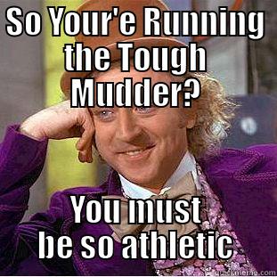 SO YOUR'E RUNNING THE TOUGH MUDDER? YOU MUST BE SO ATHLETIC Condescending Wonka