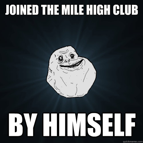 Joined The Mile High Club By Himself  Forever Alone