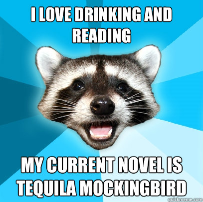 i love drinking and reading my current novel is tequila mockingbird  Lame Pun Coon