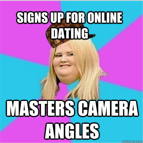 Signs up for online dating masters camera angles   scumbag fat girl