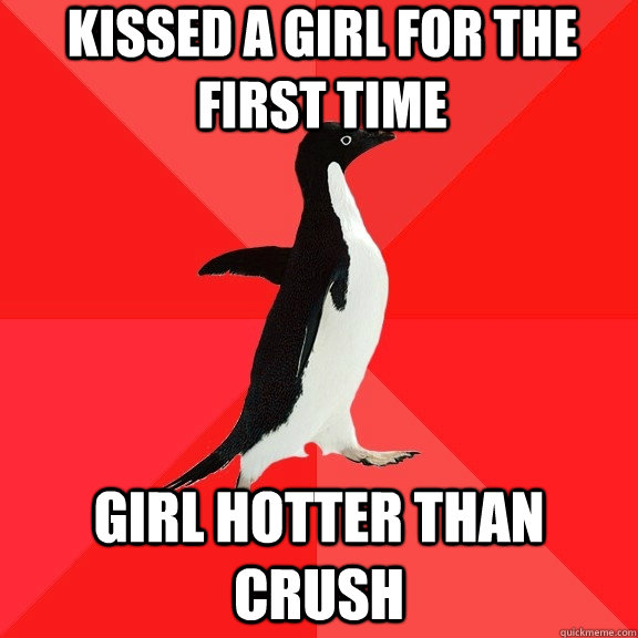 Kissed a girl for the first time Girl hotter than crush  Socially Awesome Penguin