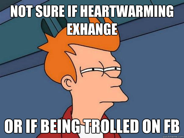 Not sure if heartwarming exhange Or if being trolled on FB  Futurama Fry