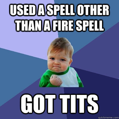 Used a spell other than a fire spell Got tits  Success Kid