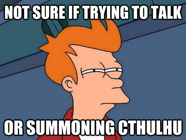 Not sure if trying to talk Or summoning cthulhu - Not sure if trying to talk Or summoning cthulhu  Futurama Fry