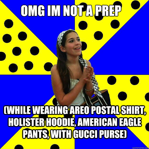 OMG im not a prep (while wearing areo postal shirt, holister hoodie, american eagle pants, with gucci purse) - OMG im not a prep (while wearing areo postal shirt, holister hoodie, american eagle pants, with gucci purse)  Sheltered Suburban Kid