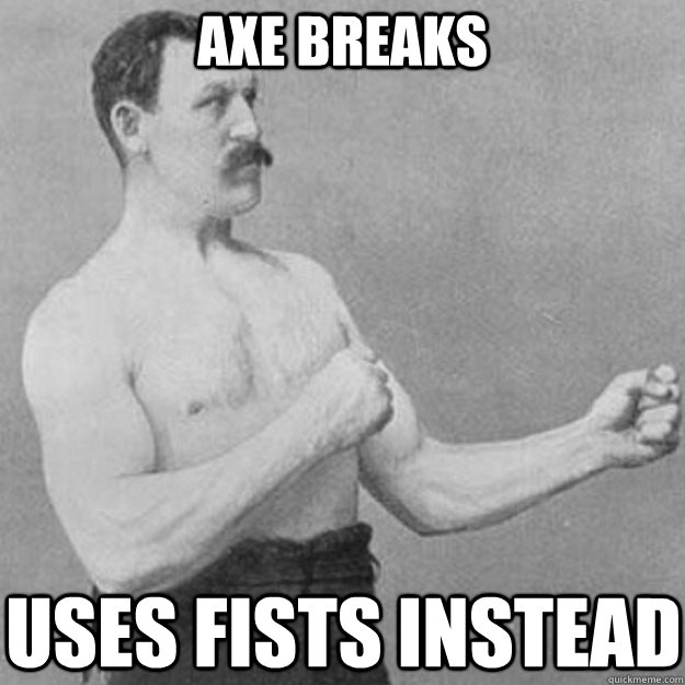 AXE BREAKS USES FISTS INSTEAD - AXE BREAKS USES FISTS INSTEAD  overly manly man