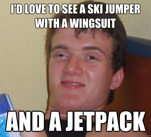 I'd love to see a ski jumper with a wingsuit and a jetpack  10 Guy