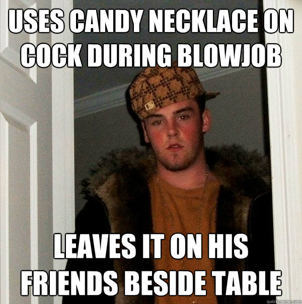 Uses candy necklace on cock during blowjob leaves it on his friends beside table - Uses candy necklace on cock during blowjob leaves it on his friends beside table  Scumbag Steve