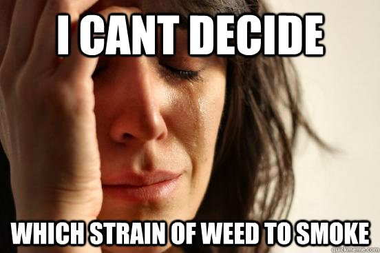 I cant decide Which strain of weed to smoke  First World Problems