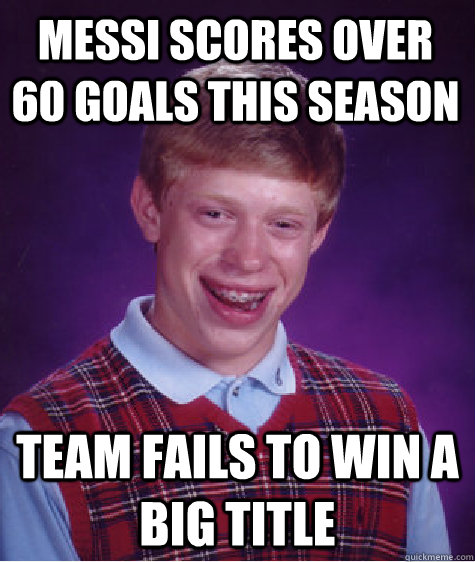 Messi scores over 60 goals this season Team fails to win a big title - Messi scores over 60 goals this season Team fails to win a big title  Bad Luck Brian