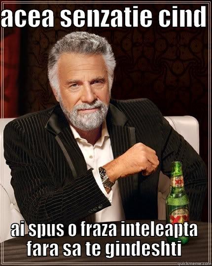 ci ind - ACEA SENZATIE CIND  AI SPUS O FRAZA INTELEAPTA FARA SA TE GINDESHTI The Most Interesting Man In The World