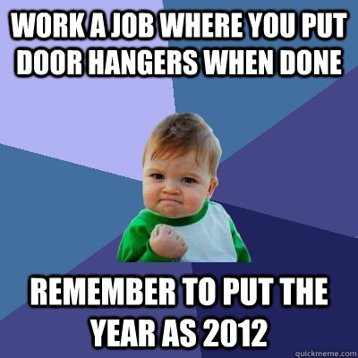 Work a job where you put door hangers when done Remember to put the year as 2012  Success Kid