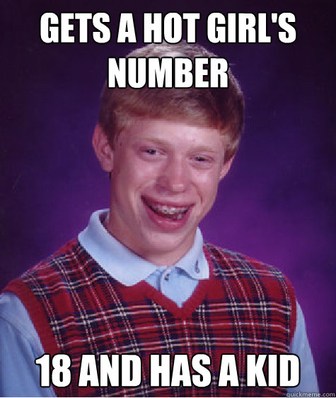 Gets a hot girl's number 18 and has a kid  Bad Luck Brian