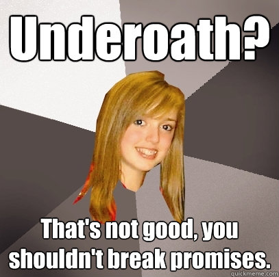 Underoath? That's not good, you shouldn't break promises.  Musically Oblivious 8th Grader