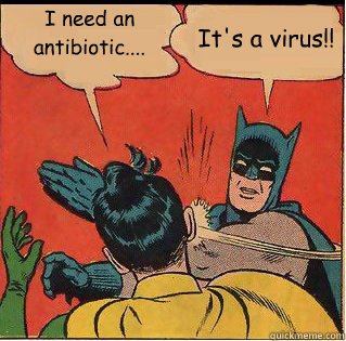 I need an antibiotic.... It's a virus!!  Slappin Batman