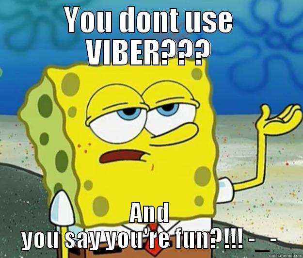 YOU DONT USE VIBER??? AND YOU SAY YOU'RE FUN?!!! -_- Tough Spongebob