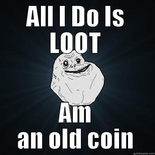 Looter's Logo - ALL I DO IS LOOT AM AN OLD COIN Forever Alone