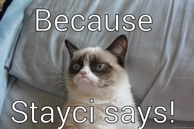 BECAUSE STAYCI SAYS! Grumpy Cat