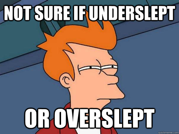 Not sure if underslept or overslept  Futurama Fry