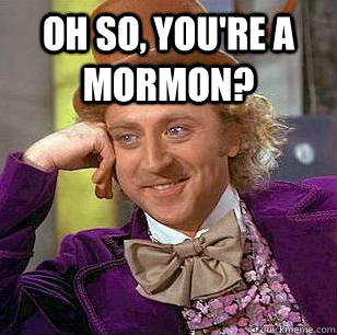 Oh so, you're a mormon?  - Oh so, you're a mormon?   Condescending Wonka