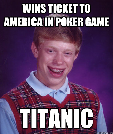 Wins ticket to america in poker game titanic  Bad Luck Brian