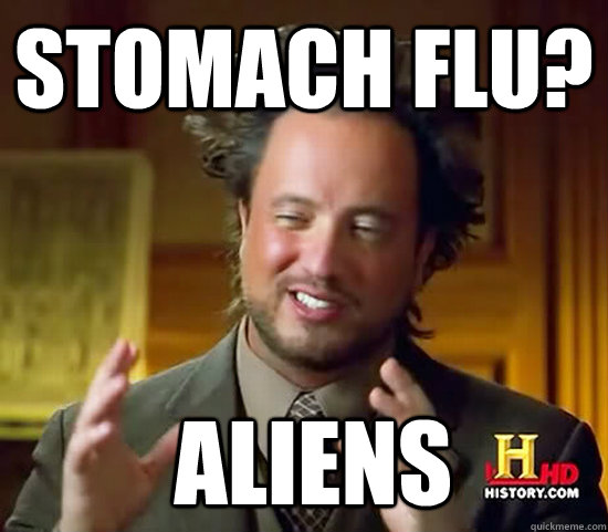 stomach flu?  Aliens - stomach flu?  Aliens  Ancient Aliens