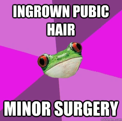 INGROWN PUBIC HAIR MINOR SURGERY  Foul Bachelorette Frog