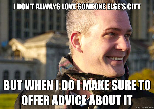 i don't always love someone else's city but when i do i make sure to offer advice about it  White Entrepreneurial Guy