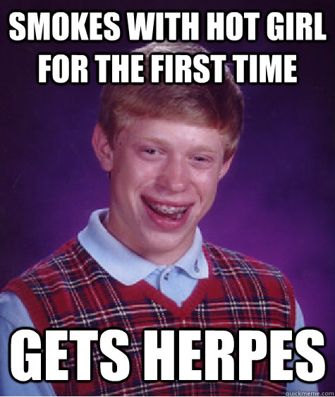 Smokes with hot girl for the first time gets herpes  Bad Luck Brian