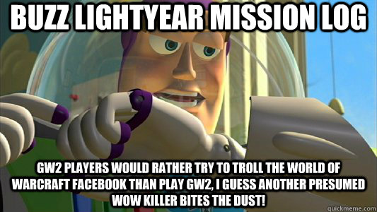 Buzz Lightyear Mission Log GW2 players would rather try to troll the World of Warcraft Facebook than play GW2, I guess another presumed WoW Killer bites the dust!  Buzz Lightyear