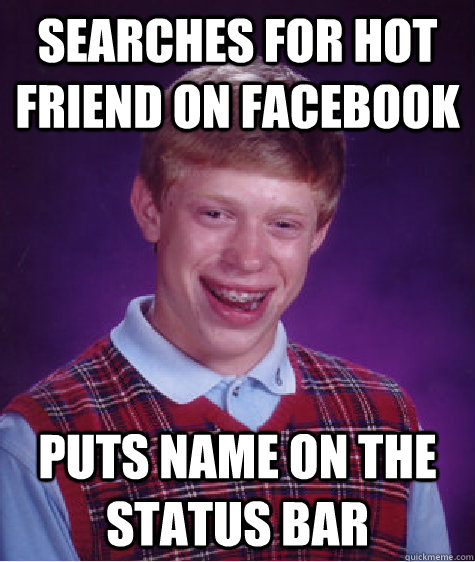 Searches for hot friend on facebook Puts name on the status bar  Bad Luck Brian