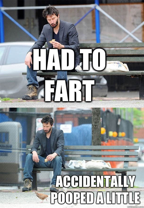 Had to fart Accidentally pooped a little  Sad Keanu