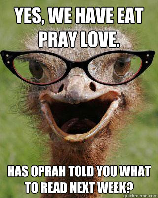 Yes, we have Eat Pray Love. Has Oprah told you what to read next week?  Judgmental Bookseller Ostrich