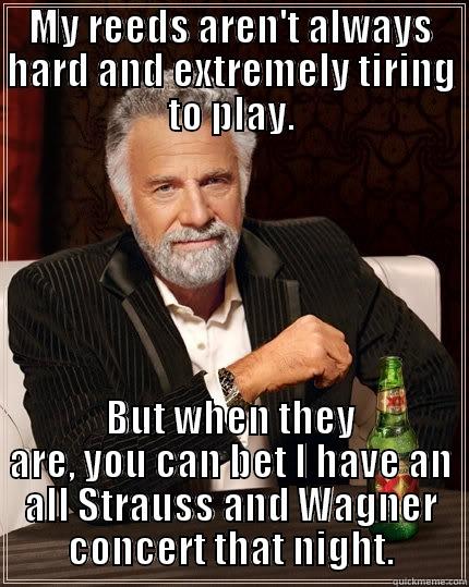 hard reeds - MY REEDS AREN'T ALWAYS HARD AND EXTREMELY TIRING TO PLAY. BUT WHEN THEY ARE, YOU CAN BET I HAVE AN ALL STRAUSS AND WAGNER CONCERT THAT NIGHT. The Most Interesting Man In The World