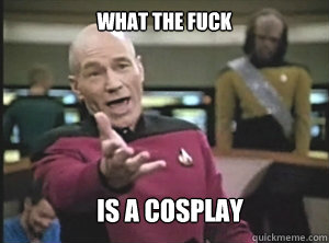 what the fuck is a cosplay  Annoyed Picard